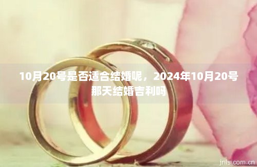 10月20号是否适合结婚呢，2024年10月20号那天结婚吉利吗